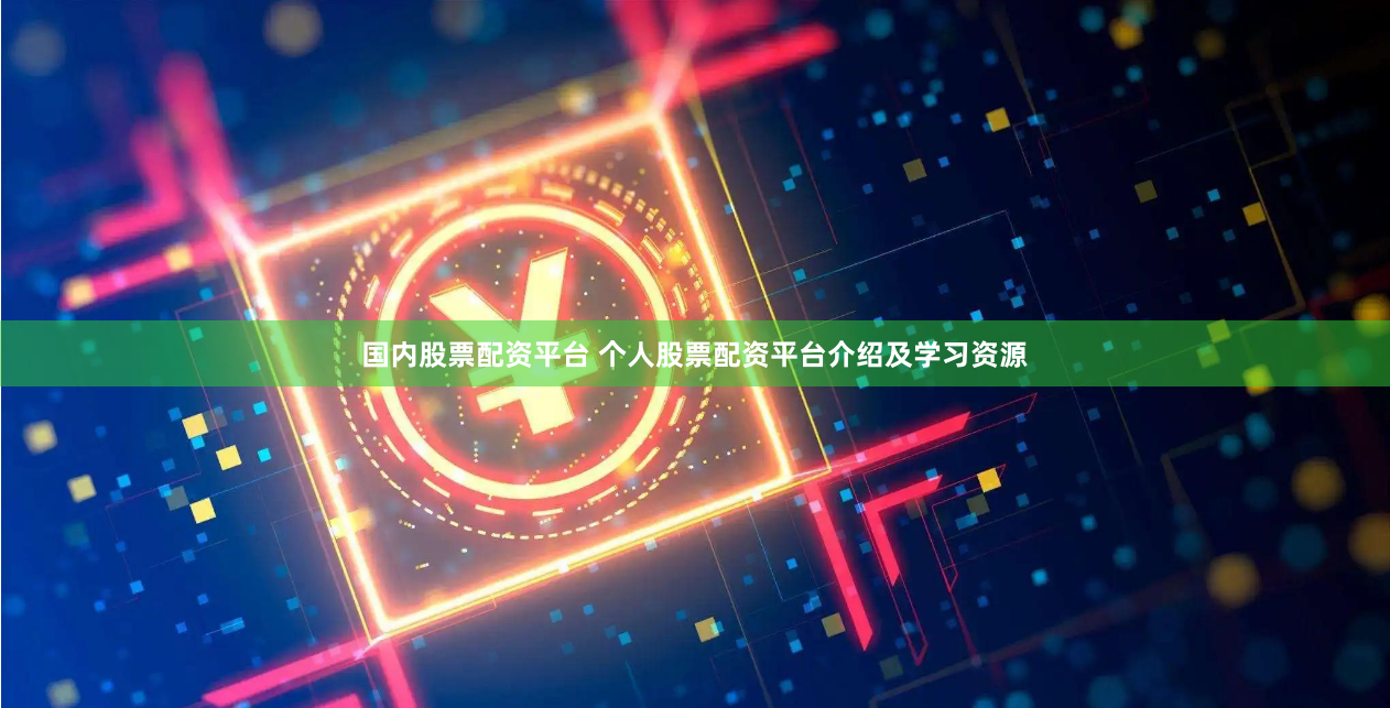 国内股票配资平台 个人股票配资平台介绍及学习资源
