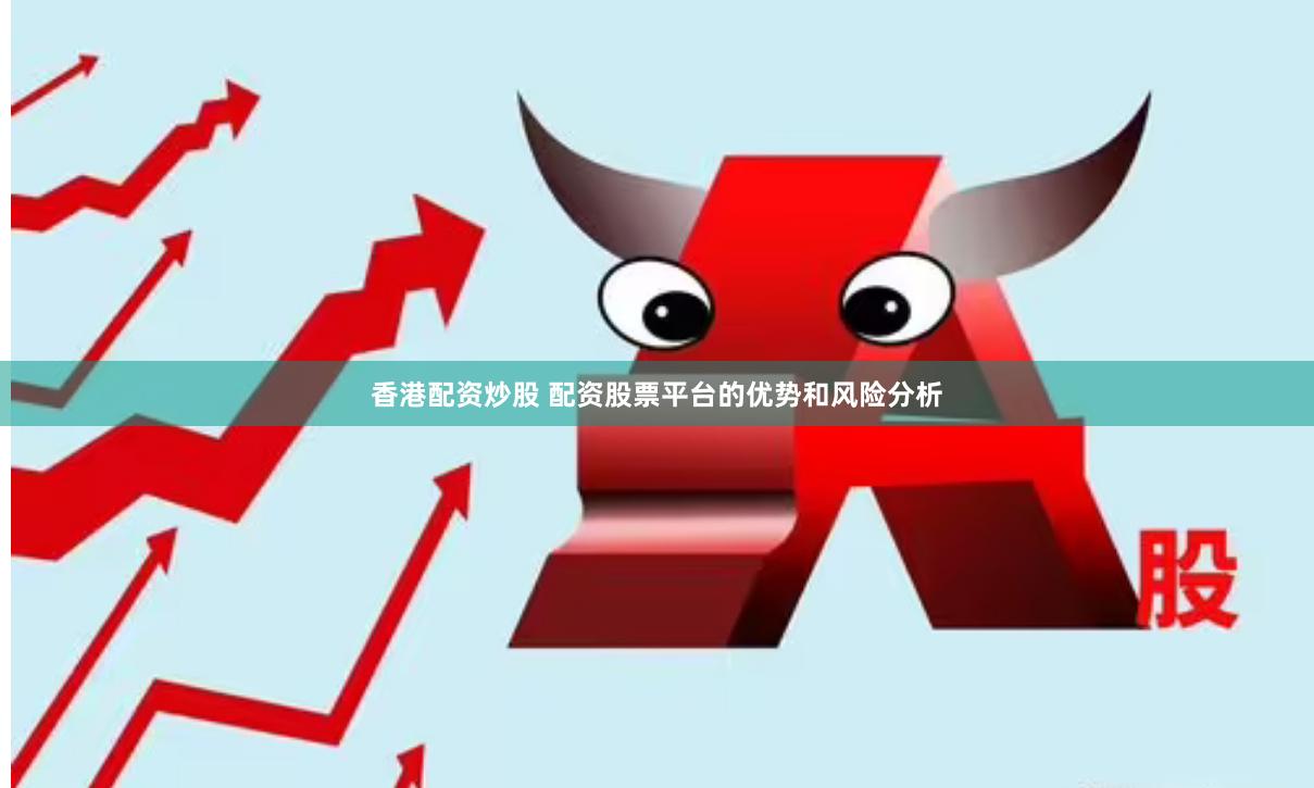 香港配资炒股 配资股票平台的优势和风险分析