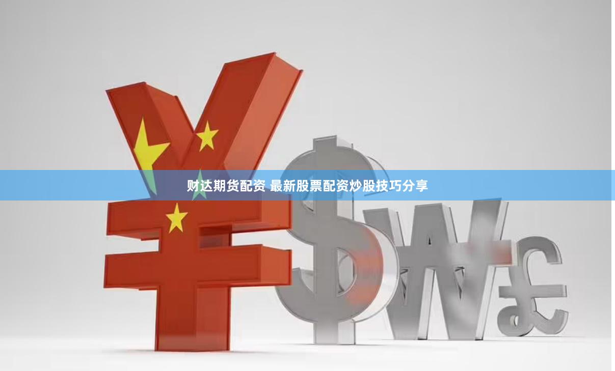 财达期货配资 最新股票配资炒股技巧分享