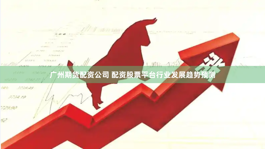 广州期货配资公司 配资股票平台行业发展趋势预测