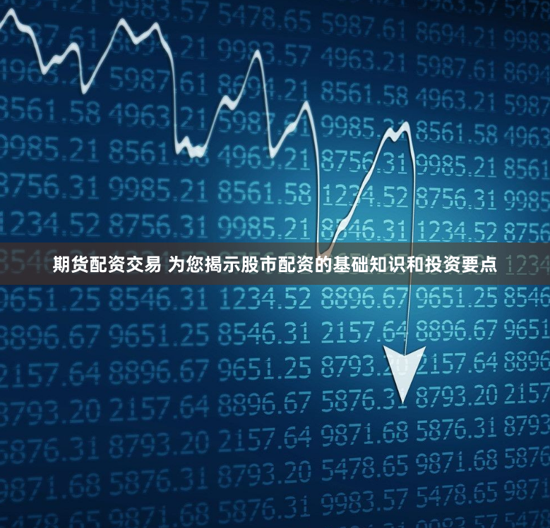 期货配资交易 为您揭示股市配资的基础知识和投资要点