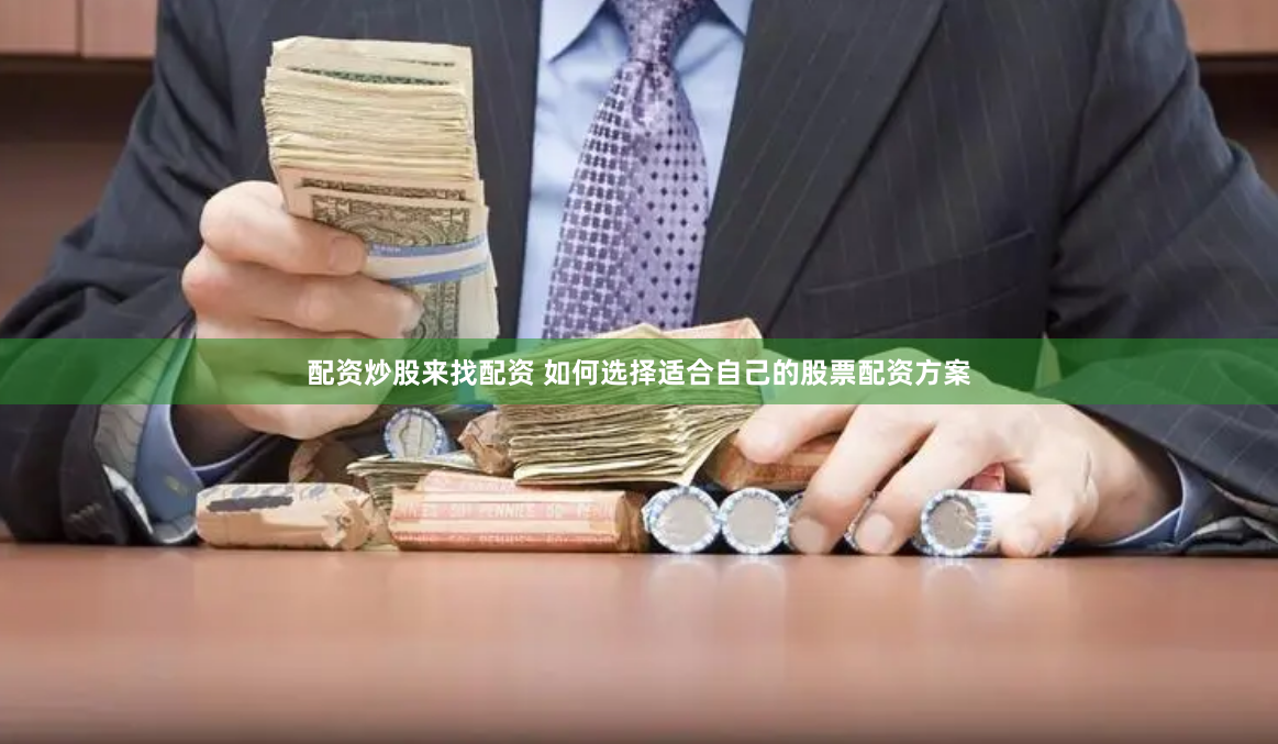 配资炒股来找配资 如何选择适合自己的股票配资方案