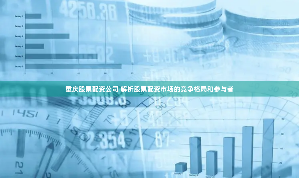 重庆股票配资公司 解析股票配资市场的竞争格局和参与者