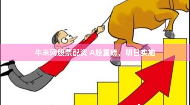 牛米网股票配资 A股重磅，明日实施