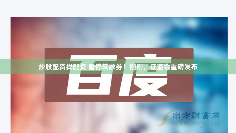 炒股配资找配资 暂停转融券！刚刚，证监会重磅发布