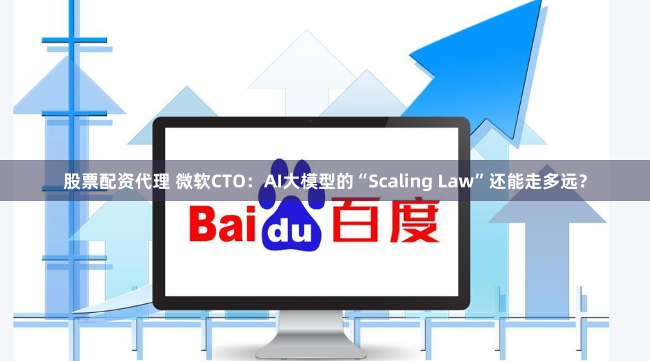 股票配资代理 微软CTO：AI大模型的“Scaling Law”还能走多远？