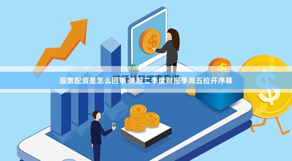 股票配资是怎么回事 美股二季度财报季周五拉开序幕