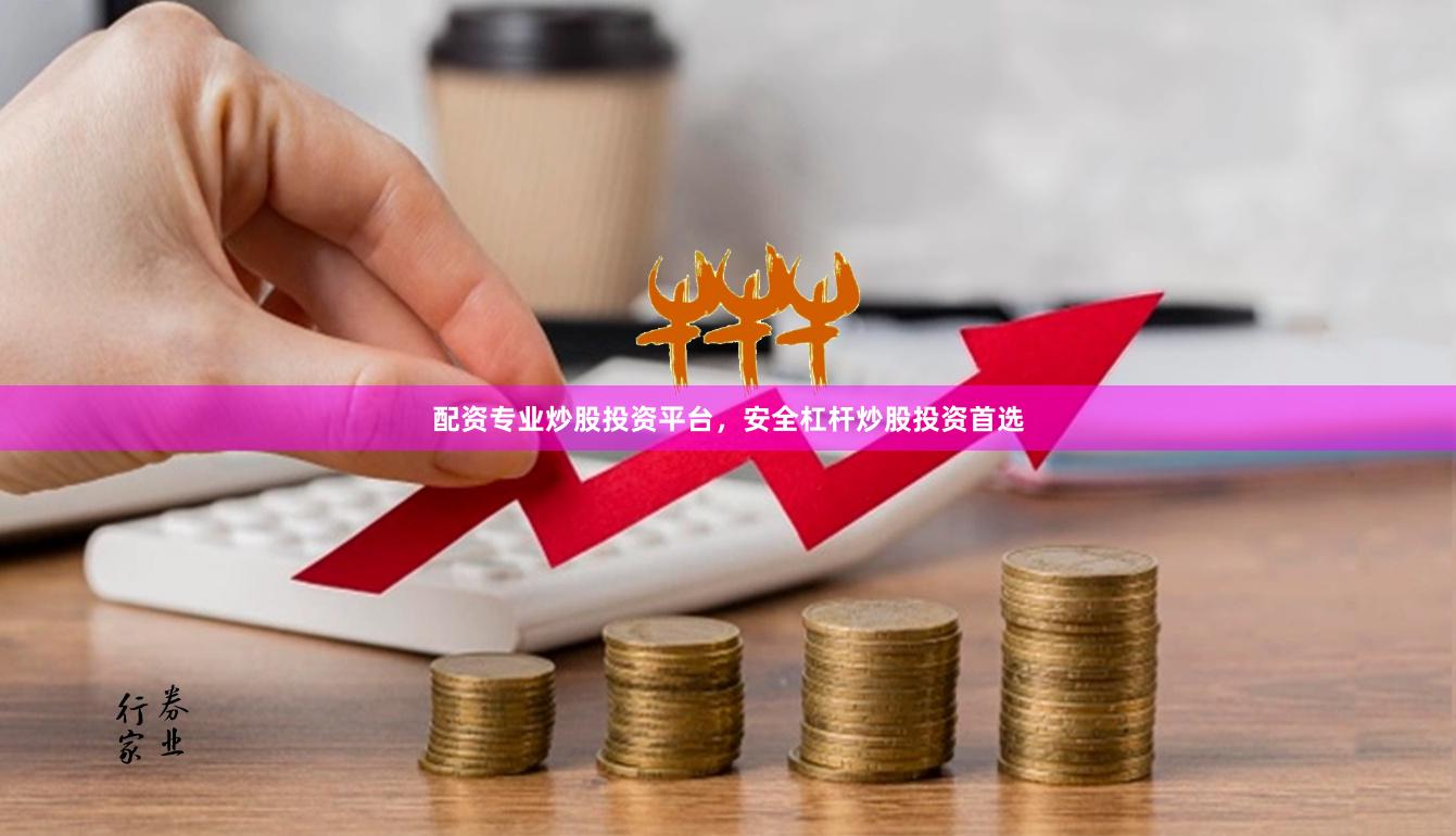 配资专业炒股投资平台，安全杠杆炒股投资首选