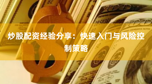 炒股配资经验分享：快速入门与风险控制策略