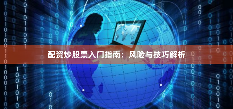 配资炒股票入门指南：风险与技巧解析