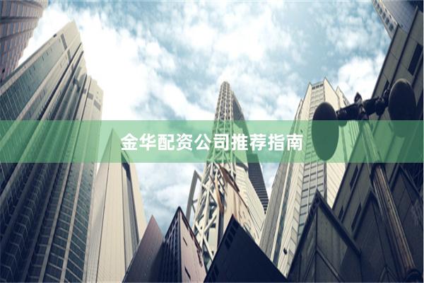 金华配资公司推荐指南