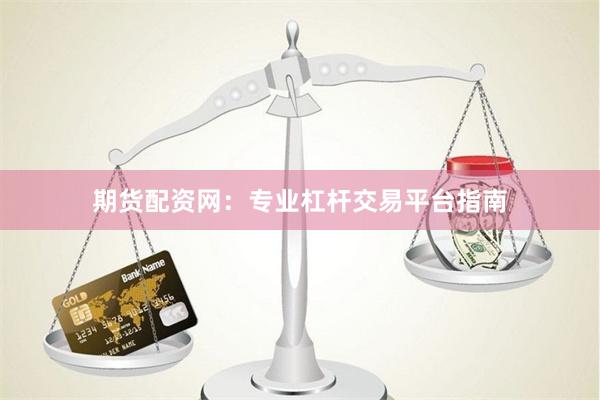 期货配资网：专业杠杆交易平台指南