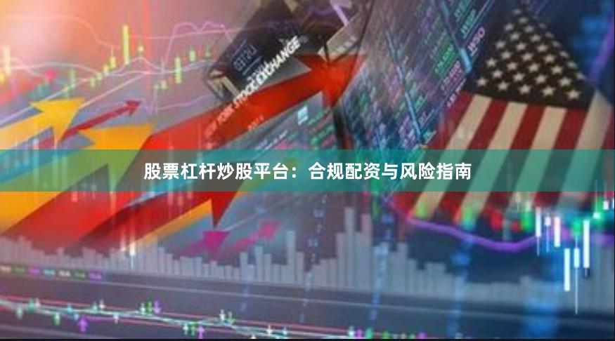 股票杠杆炒股平台：合规配资与风险指南
