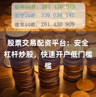 股票交易配资平台：安全杠杆炒股，快速开户低门槛